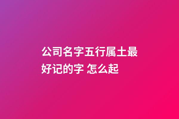 公司名字五行属土最好记的字 怎么起-第1张-公司起名-玄机派